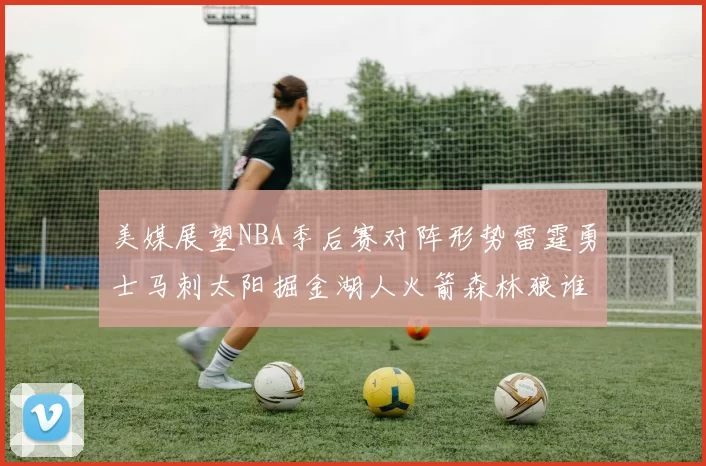 美媒展望NBA季后赛对阵形势雷霆勇士马刺太阳掘金湖人火箭森林狼谁能突围